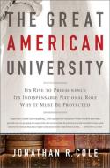 The Great American University: Its Rise to Preeminence, Its Indispensable National Role, Why It Must Be Protected di Jonathan R. Cole edito da PUBLICAFFAIRS