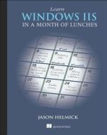 Learn Windows IIS in a Month of Lunches di Jason Helmick edito da Manning Publications