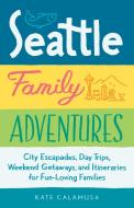 Seattle Family Adventures: City Escapades, Day Trips, Weekend Getaways, and Itineraries for Fun-Loving Families di Kate Calamusa edito da SASQUATCH BOOKS