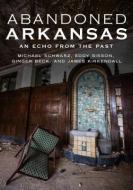 Abandoned Arkansas: An Echo from the Past di Michael Schwarz, Eddy Sisson, Ginger Beck edito da AMER THROUGH TIME