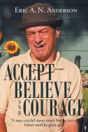Accept Believe and Courage di Eric A. N. Anderson edito da Christian Faith Publishing, Inc