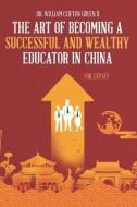 The Art of Becoming a Successful & Wealthy Educator in China for Expats di William Clifton Green edito da BOOKBABY