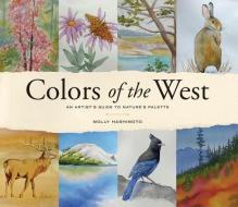Colors of the West: An Artist's Guide to Nature's Palette di Molly Hashimoto edito da MOUNTAINEERS BOOKS