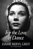 For the Love of Dance di Dame Beryl Grey edito da OBERON BOOKS