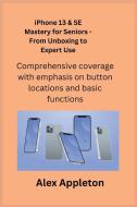 iPhone 13 & SE Mastery for Seniors - From Unboxing to Expert Use di Alex Appleton edito da Alex Appleton