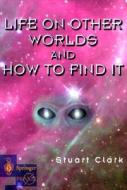 Life On Other Worlds And How To Find It di Stuart Clark edito da Springer London Ltd