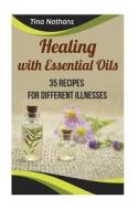 Healing with Essential Oils: 35 Recipes for Different Illnesses: (Healthy Healing, Aromatherapy) di Tina Nathans edito da Createspace Independent Publishing Platform