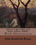 Ghosts I Have Met and Some Others (1898). by: John Kendrick Bangs: With Illustrations By: (Peter Sheaf Hersey) Newell (March 5, 1862 - January 15, 192 di John Kendrick Bangs, Peter Newell, A. B. Frost edito da Createspace Independent Publishing Platform