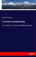 A Treatise on Ropemaking di Robert Chapman edito da hansebooks