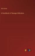 A Handbook of Sewage Utilization di Ulick Burke edito da Outlook Verlag