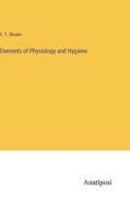 Elements of Physiology and Hygiene di R. T. Brown edito da Anatiposi Verlag