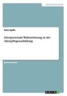 Interpersonale Wahrnehmung in der Altenpflegeausbildung di Suna Aydin edito da GRIN Verlag