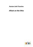 Afloat on the Ohio di Reuben Gold Thwaites edito da Outlook Verlag