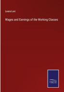 Wages and Earnings of the Working Classes di Leone Levi edito da Salzwasser-Verlag