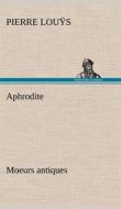 Aphrodite Moeurs antiques di Pierre Louÿs edito da TREDITION CLASSICS