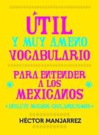 Util y Muy Ameno Vocabulario Para Enternder a Los Mexicanos di Hector Manjarrez edito da Random House Espanol