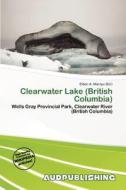 Clearwater Lake (british Columbia) edito da Aud Publishing