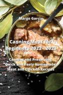 Canning Meat for Beginners 2022 - 2023 di Margo Garcia edito da Margo Garcia