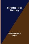 Illustrated Horse Breaking di Matthew Horace Hayes edito da Alpha Editions