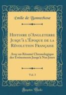 Histoire D'Angleterre Jusqu' L'Poque de la R'Volution Franaise, Vol. 3: Avec Un R'Sum' Chronologique Des V'Nements Jusqu' Nos Jours (Classic Reprint) di Mile De Bonnechose edito da Forgotten Books