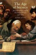 The Age of Secrecy - Jews, Christians, and the Economy of Secrets, 1400-1800 di Daniel Jütte edito da Yale University Press