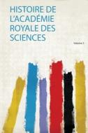 Histoire De L'académie Royale Des Sciences edito da HardPress Publishing