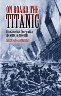 On Board the Titanic: The Complete Story with Eyewitness Accounts di Logan Marshall edito da DOVER PUBN INC