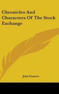 Chronicles And Characters Of The Stock Exchange di John Francis edito da Kessinger Publishing