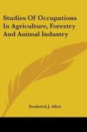 Studies of Occupations in Agriculture, Forestry and Animal Industry di Frederick James Allen edito da Kessinger Publishing
