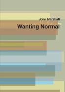 Wanting Normal di Marshall John edito da Lulu.com