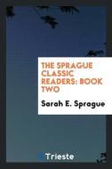 The Sprague Classic Readers: Book Two di Sarah E. Sprague edito da LIGHTNING SOURCE INC
