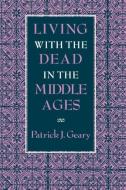 Living with the Dead in the Middle Ages di Patrick J. Geary edito da Cornell University Press