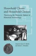 Household Chores and Household Choices: Theorizing the Domestic Sphere in Historical Archaeology edito da UNIV OF ALABAMA PR