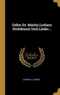 Ueber Dr. Martin Luthers Dichtkunst Und Lieder... di Johann A. Liebner edito da WENTWORTH PR