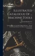 Illustrated Catalogue Of ... Machine Tools: Including Universal And Plain Milling Machines ... Special Labor-saving Machines For Bicycle And Automobil di Garvin Machine Co edito da LEGARE STREET PR