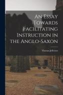 An Essay Towards Facilitating Instruction in the Anglo-Saxon di Thomas Jefferson edito da LEGARE STREET PR
