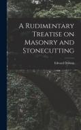 A Rudimentary Treatise on Masonry and Stonecutting di Edward Dobson edito da LEGARE STREET PR