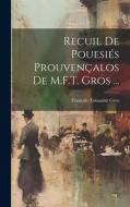 Recuil De Pouesiés Prouvençalos De M.F.T. Gros ... di François Toussaint Gros edito da LEGARE STREET PR