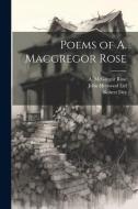 Poems of A. Macgregor Rose di A. McGregor Rose, Robert Dey edito da LEGARE STREET PR