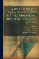 A Treatise on the Analytic Geometry of Three Dimensions. Rev. by Reginald A.P. Rogers; Volume 1 di George Salmon edito da LEGARE STREET PR