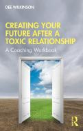 Creating Your Future After A Toxic Relationship di Dee Wilkinson edito da Taylor & Francis Ltd