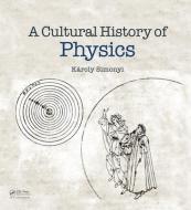 A Cultural History Of Physics di Karoly Simonyi edito da Taylor & Francis Ltd