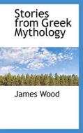 Stories From Greek Mythology di James Wood edito da Bibliolife