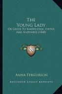 The Young Lady: Or Guide to Knowledge, Virtue, and Happiness (1848) di Anna Fergurson edito da Kessinger Publishing
