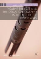 Violent Subjects and Rhetorical Cartography in the Age of the Terror Wars di Heather Ashley Hayes edito da Palgrave Macmillan UK