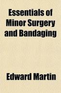 Essentials Of Minor Surgery And Bandagin di Edward Martin edito da General Books