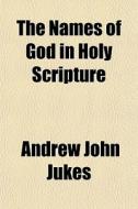 The Names Of God In Holy Scripture di Andrew John Jukes edito da General Books