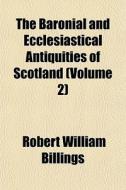 The Baronial And Ecclesiastical Antiquities Of Scotland (volume 2) di Robert William Billings, Books Group edito da General Books Llc