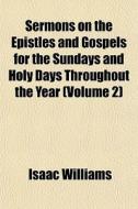 Sermons On The Epistles And Gospels For The Sundays And Holy Days Throughout The Year (volume 2) di Isaac Williams edito da General Books Llc