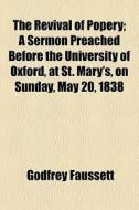 The Revival Of Popery; A Sermon Preached Before The University Of Oxford, At St. Mary's, On Sunday, May 20, 1838 di Godfrey Faussett edito da General Books Llc